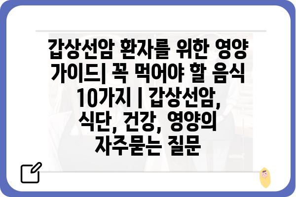 갑상선암 환자를 위한 영양 가이드| 꼭 먹어야 할 음식 10가지 | 갑상선암, 식단, 건강, 영양