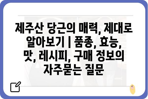 제주산 당근의 매력, 제대로 알아보기 | 품종, 효능, 맛, 레시피, 구매 정보