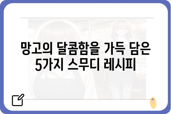 망고스무디 레시피| 달콤하고 시원한 여름을 위한 5가지 변신 | 망고, 스무디, 레시피, 여름 음료