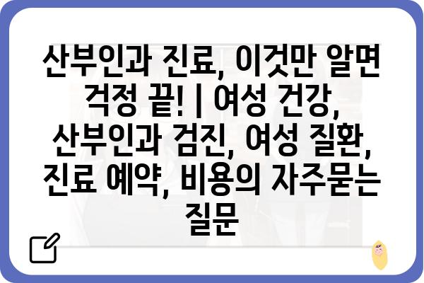 산부인과 진료, 이것만 알면 걱정 끝! | 여성 건강, 산부인과 검진, 여성 질환, 진료 예약, 비용