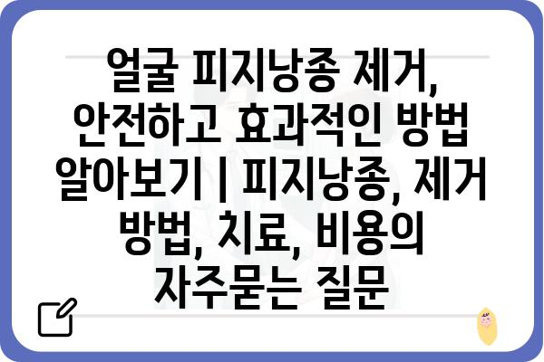 얼굴 피지낭종 제거, 안전하고 효과적인 방법 알아보기 | 피지낭종, 제거 방법, 치료, 비용