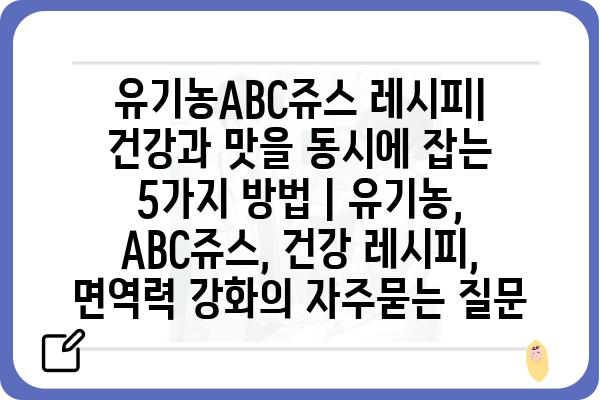 유기농ABC쥬스 레시피| 건강과 맛을 동시에 잡는 5가지 방법 | 유기농, ABC쥬스, 건강 레시피, 면역력 강화