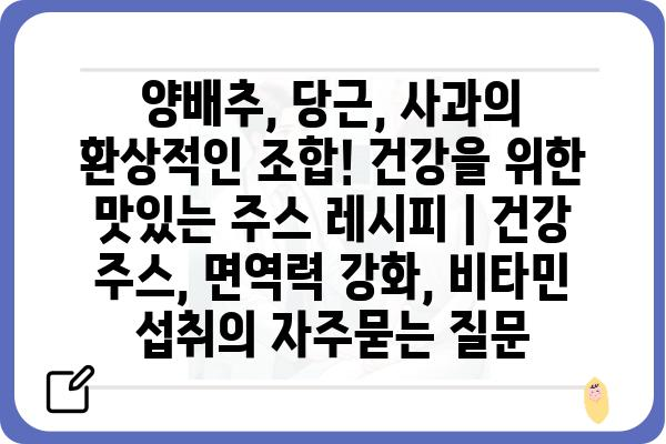 양배추, 당근, 사과의 환상적인 조합! 건강을 위한 맛있는 주스 레시피 | 건강 주스, 면역력 강화, 비타민 섭취