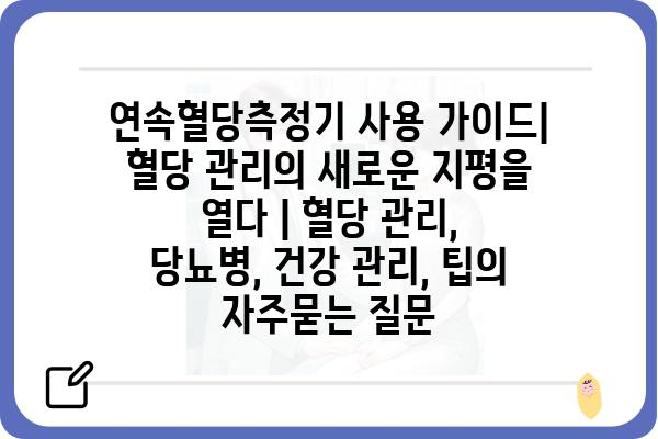 연속혈당측정기 사용 가이드| 혈당 관리의 새로운 지평을 열다 | 혈당 관리, 당뇨병, 건강 관리, 팁