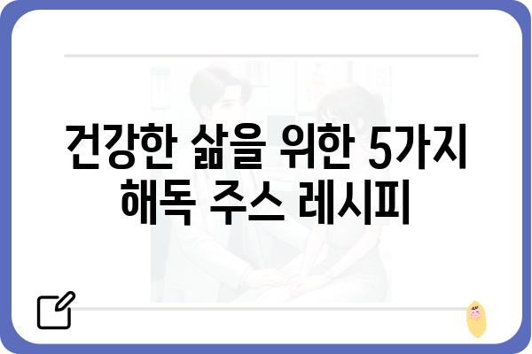 해독 주스 레시피 5가지| 몸속 독소를 깨끗하게 비워내는 건강한 선택 | 해독, 디톡스, 주스 레시피, 건강