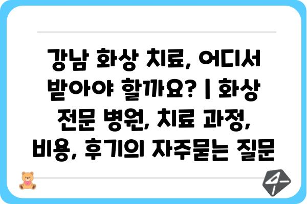 강남 화상 치료, 어디서 받아야 할까요? | 화상 전문 병원, 치료 과정, 비용, 후기