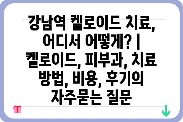 강남역 켈로이드 치료, 어디서 어떻게? | 켈로이드, 피부과, 치료 방법, 비용, 후기