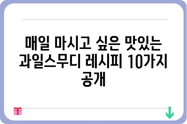 과일스무디 레시피| 건강과 맛을 한번에 잡는 10가지 꿀팁 | 과일, 스무디, 건강 레시피, 요리 팁