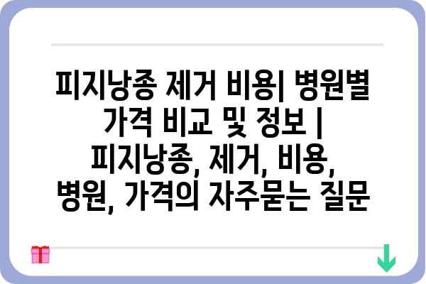 피지낭종 제거 비용| 병원별 가격 비교 및 정보 | 피지낭종, 제거, 비용, 병원, 가격