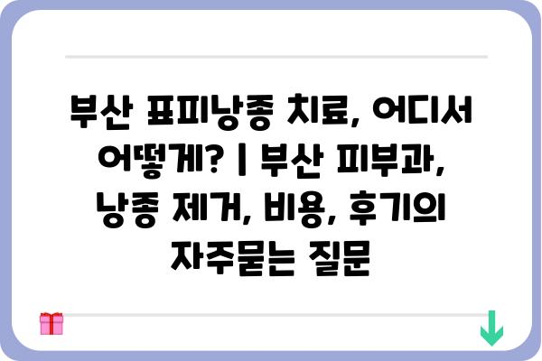 부산 표피낭종 치료, 어디서 어떻게? | 부산 피부과, 낭종 제거, 비용, 후기