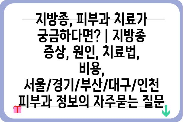 지방종, 피부과 치료가 궁금하다면? | 지방종 증상, 원인, 치료법, 비용, 서울/경기/부산/대구/인천 피부과 정보