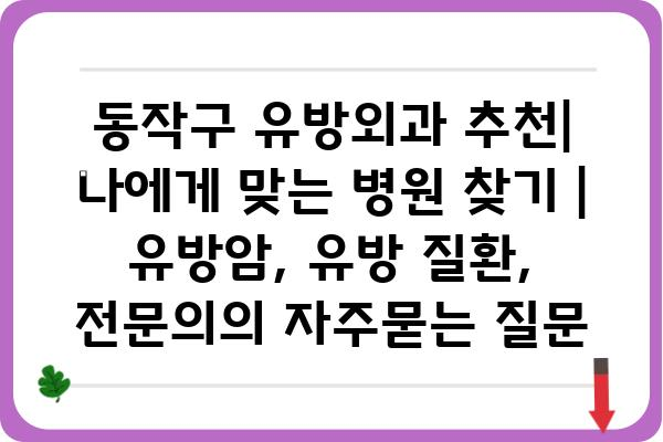 동작구 유방외과 추천| 나에게 맞는 병원 찾기 | 유방암, 유방 질환, 전문의