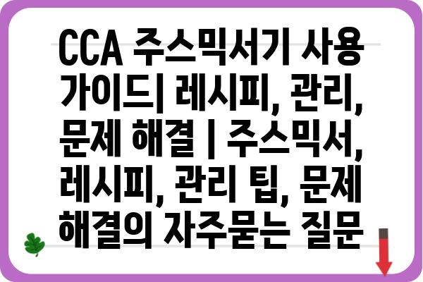 CCA 주스믹서기 사용 가이드| 레시피, 관리, 문제 해결 | 주스믹서, 레시피, 관리 팁, 문제 해결