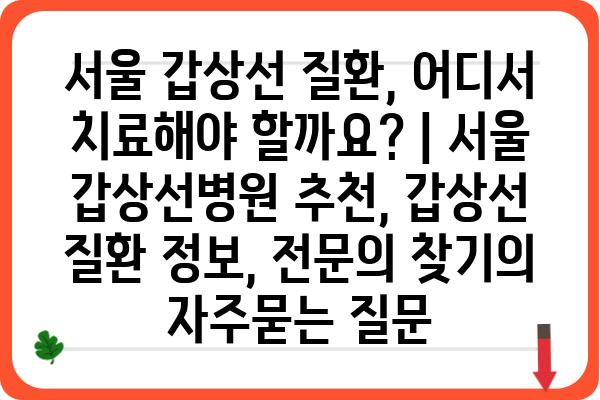 서울 갑상선 질환, 어디서 치료해야 할까요? | 서울 갑상선병원 추천, 갑상선 질환 정보, 전문의 찾기