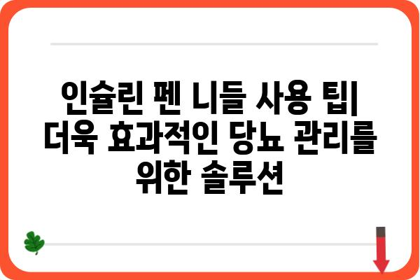 인슐린 펜 니들 사용 가이드| 주의 사항, 교체 시기, 종류 비교 | 당뇨병 관리, 주사, 팁