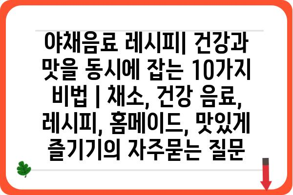 야채음료 레시피| 건강과 맛을 동시에 잡는 10가지 비법 | 채소, 건강 음료, 레시피, 홈메이드, 맛있게 즐기기