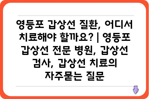 영등포 갑상선 질환, 어디서 치료해야 할까요? | 영등포 갑상선 전문 병원, 갑상선 검사, 갑상선 치료