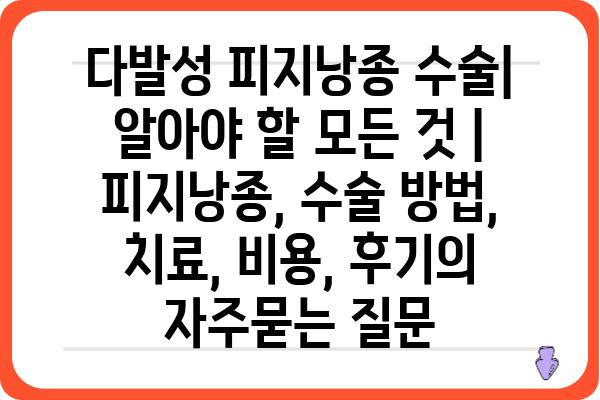 다발성 피지낭종 수술| 알아야 할 모든 것 | 피지낭종, 수술 방법, 치료, 비용, 후기