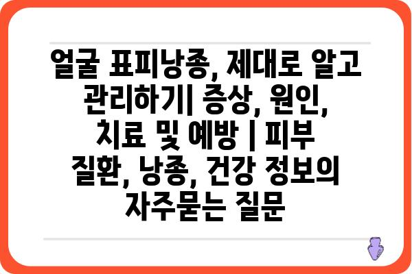 얼굴 표피낭종, 제대로 알고 관리하기| 증상, 원인, 치료 및 예방 | 피부 질환, 낭종, 건강 정보