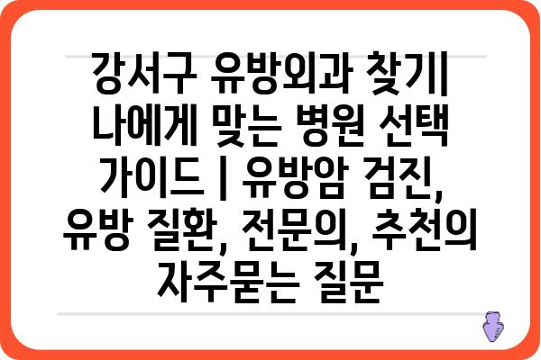 강서구 유방외과 찾기| 나에게 맞는 병원 선택 가이드 | 유방암 검진, 유방 질환, 전문의, 추천