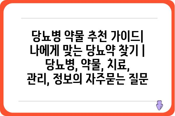 당뇨병 약물 추천 가이드| 나에게 맞는 당뇨약 찾기 | 당뇨병, 약물, 치료, 관리, 정보