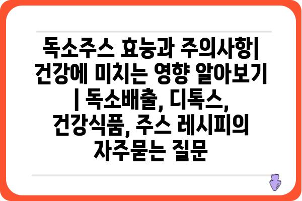 독소주스 효능과 주의사항| 건강에 미치는 영향 알아보기 | 독소배출, 디톡스, 건강식품, 주스 레시피