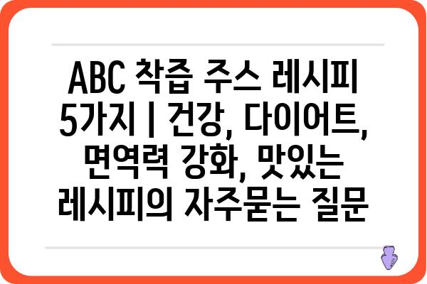 ABC 착즙 주스 레시피 5가지 | 건강, 다이어트, 면역력 강화, 맛있는 레시피