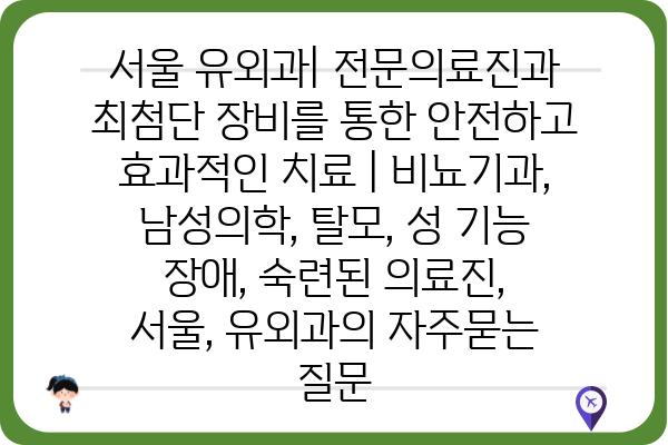 서울 유외과| 전문의료진과 최첨단 장비를 통한 안전하고 효과적인 치료 | 비뇨기과, 남성의학, 탈모, 성 기능 장애, 숙련된 의료진, 서울, 유외과