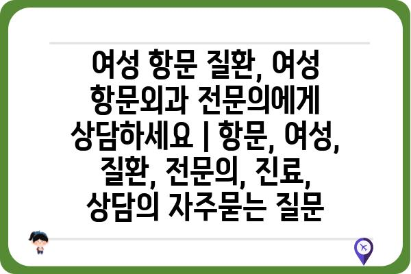 여성 항문 질환, 여성 항문외과 전문의에게 상담하세요 | 항문, 여성, 질환, 전문의, 진료, 상담