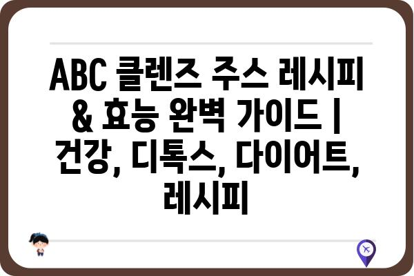 ABC 클렌즈 주스 레시피 & 효능 완벽 가이드 | 건강, 디톡스, 다이어트, 레시피