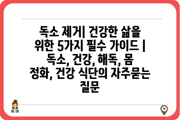 독소 제거| 건강한 삶을 위한 5가지 필수 가이드 |  독소, 건강, 해독, 몸 정화, 건강 식단