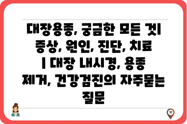 대장용종, 궁금한 모든 것| 증상, 원인, 진단, 치료 | 대장 내시경, 용종 제거, 건강검진