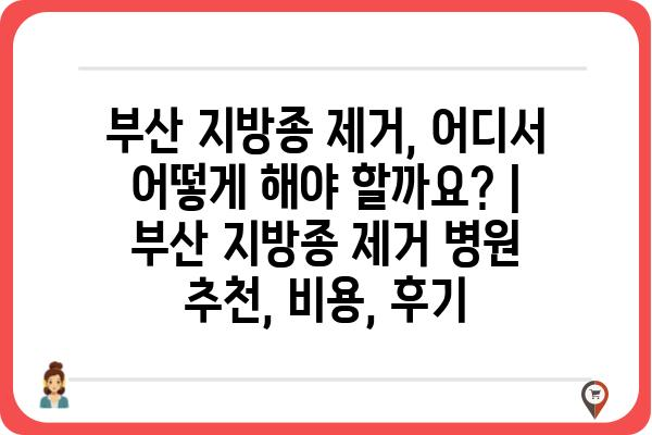 부산 지방종 제거, 어디서 어떻게 해야 할까요? | 부산 지방종 제거 병원 추천, 비용, 후기