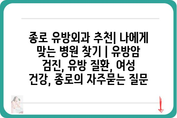 종로 유방외과 추천| 나에게 맞는 병원 찾기 | 유방암 검진, 유방 질환, 여성 건강, 종로