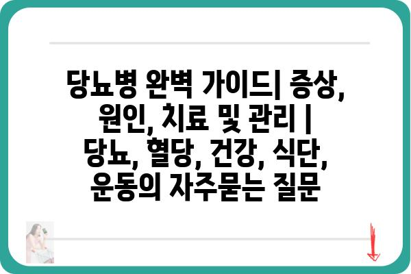 당뇨병 완벽 가이드| 증상, 원인, 치료 및 관리 | 당뇨, 혈당, 건강, 식단, 운동