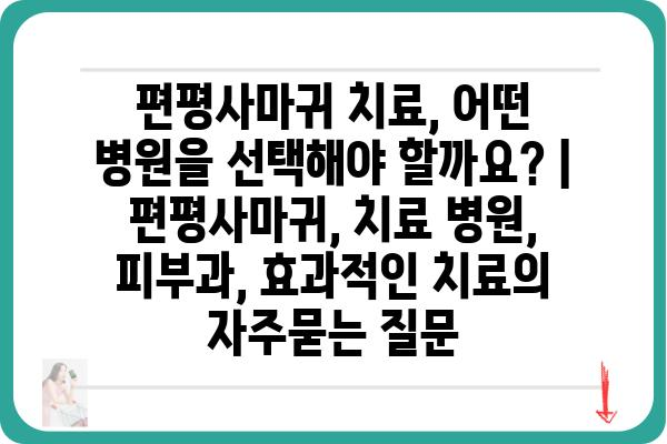 편평사마귀 치료, 어떤 병원을 선택해야 할까요? | 편평사마귀, 치료 병원, 피부과, 효과적인 치료