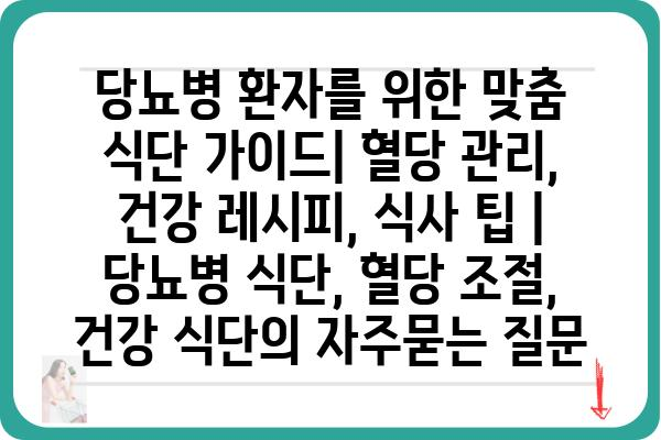 당뇨병 환자를 위한 맞춤 식단 가이드| 혈당 관리, 건강 레시피, 식사 팁 | 당뇨병 식단, 혈당 조절, 건강 식단