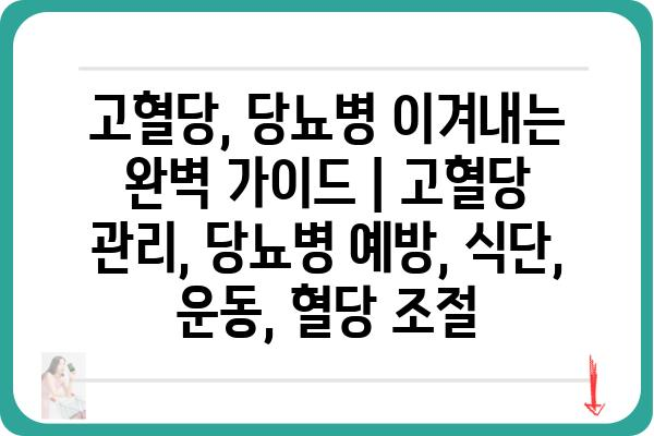 고혈당, 당뇨병 이겨내는 완벽 가이드 | 고혈당 관리, 당뇨병 예방, 식단, 운동, 혈당 조절