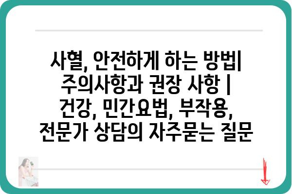 사혈, 안전하게 하는 방법| 주의사항과 권장 사항 | 건강, 민간요법, 부작용, 전문가 상담