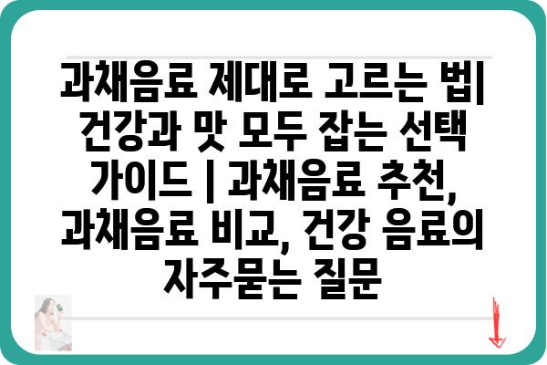 과채음료 제대로 고르는 법| 건강과 맛 모두 잡는 선택 가이드 | 과채음료 추천, 과채음료 비교, 건강 음료