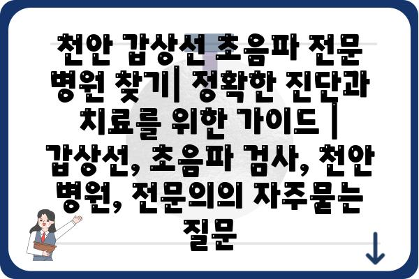 천안 갑상선 초음파 전문 병원 찾기| 정확한 진단과 치료를 위한 가이드 | 갑상선, 초음파 검사, 천안 병원, 전문의