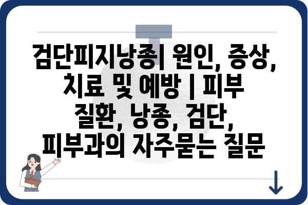 검단피지낭종| 원인, 증상, 치료 및 예방 | 피부 질환, 낭종, 검단, 피부과