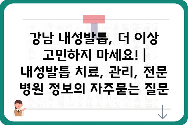 강남 내성발톱, 더 이상 고민하지 마세요! | 내성발톱 치료, 관리, 전문 병원 정보