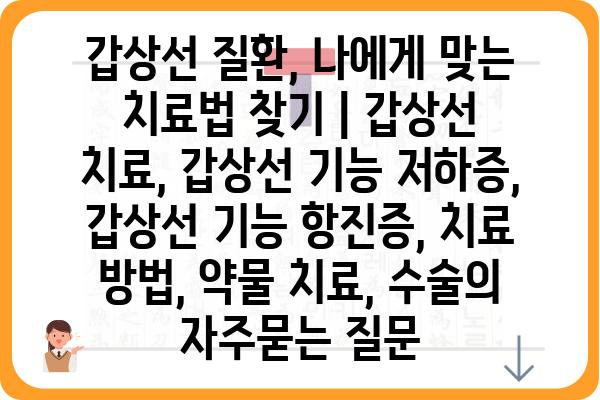 갑상선 질환, 나에게 맞는 치료법 찾기 | 갑상선 치료, 갑상선 기능 저하증, 갑상선 기능 항진증, 치료 방법, 약물 치료, 수술