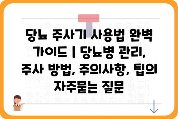 당뇨 주사기 사용법 완벽 가이드 | 당뇨병 관리, 주사 방법, 주의사항, 팁