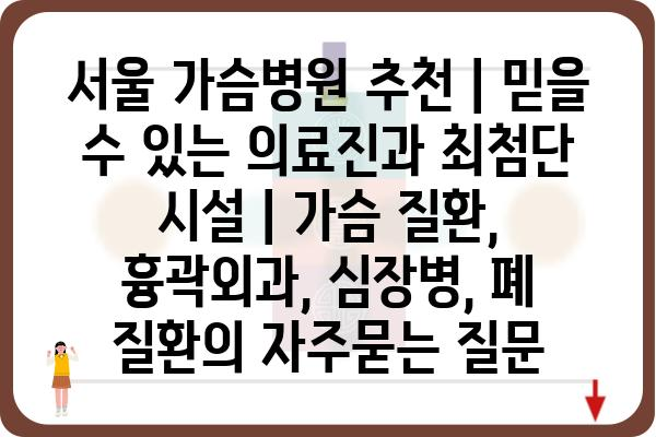 서울 가슴병원 추천 | 믿을 수 있는 의료진과 최첨단 시설 | 가슴 질환, 흉곽외과, 심장병, 폐 질환