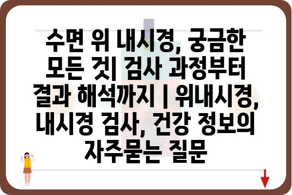 수면 위 내시경, 궁금한 모든 것| 검사 과정부터 결과 해석까지 | 위내시경, 내시경 검사, 건강 정보