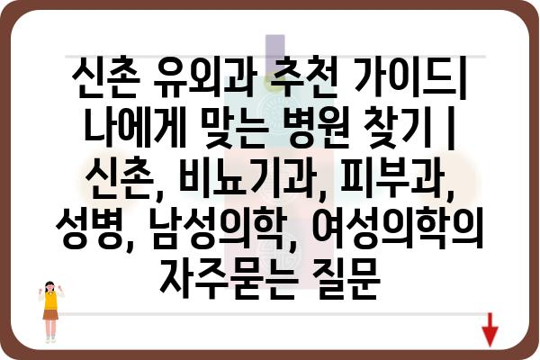 신촌 유외과 추천 가이드| 나에게 맞는 병원 찾기 | 신촌, 비뇨기과, 피부과, 성병, 남성의학, 여성의학