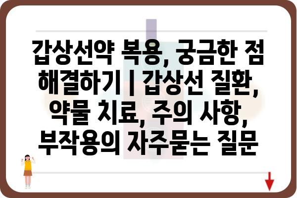 갑상선약 복용, 궁금한 점 해결하기 | 갑상선 질환, 약물 치료, 주의 사항, 부작용