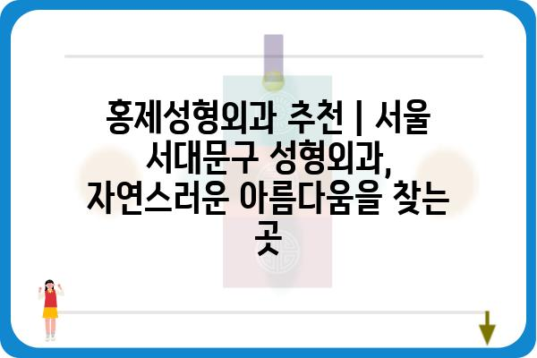 홍제성형외과 추천 | 서울 서대문구 성형외과,  자연스러운 아름다움을 찾는 곳